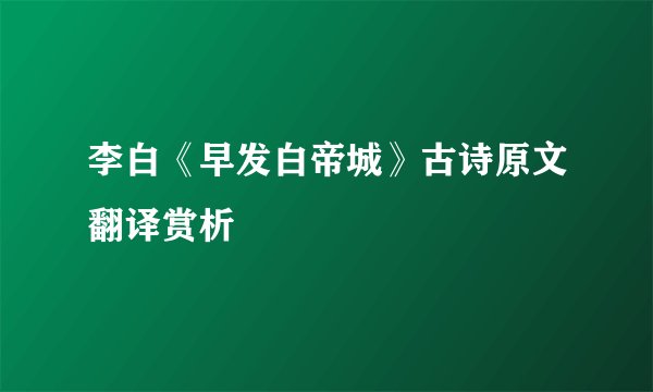 李白《早发白帝城》古诗原文翻译赏析