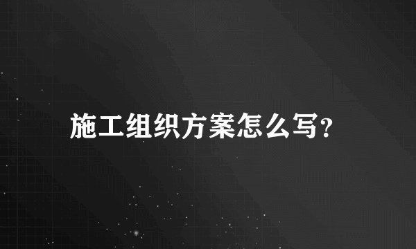 施工组织方案怎么写？