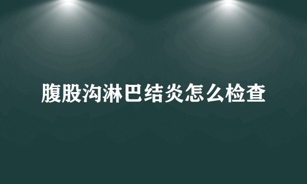腹股沟淋巴结炎怎么检查