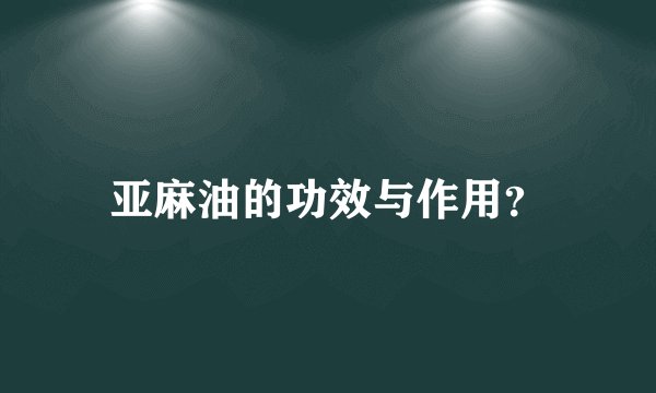 亚麻油的功效与作用？