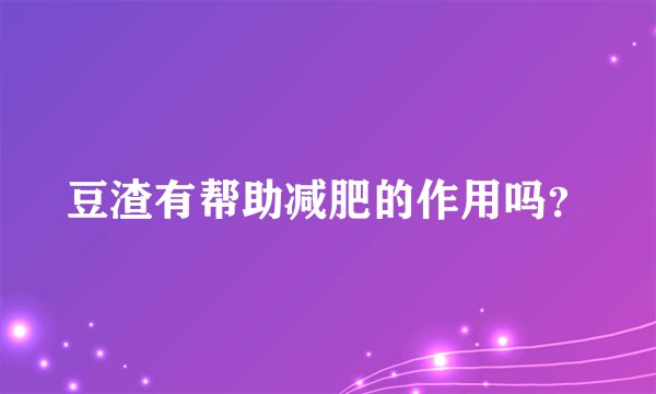 豆渣有帮助减肥的作用吗？