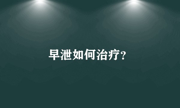 早泄如何治疗？