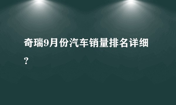 奇瑞9月份汽车销量排名详细？