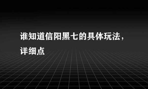 谁知道信阳黑七的具体玩法,详细点