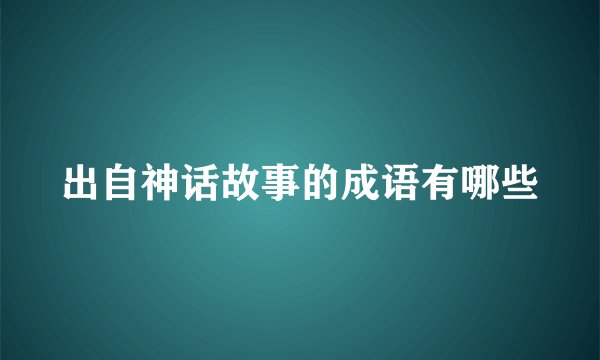 出自神话故事的成语有哪些