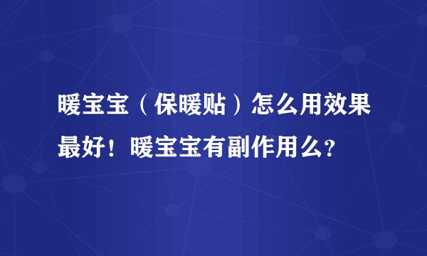 暖宝宝(保暖贴)怎么用效果最好!暖宝宝有副作用么?