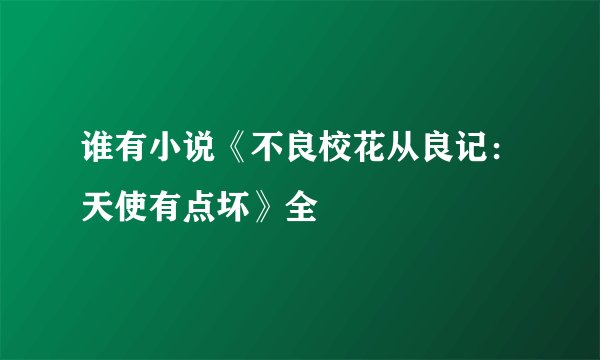 谁有小说《不良校花从良记：天使有点坏》全