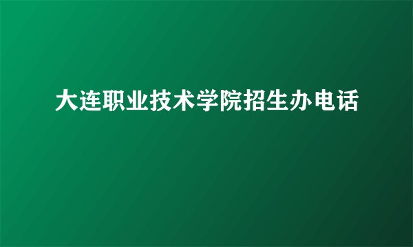 大连职业技术学院招生办电话