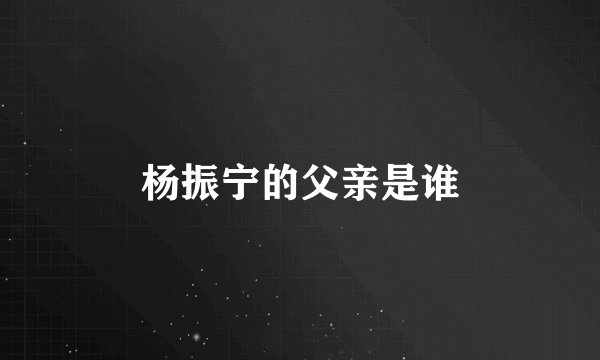 杨振宁的父亲是谁