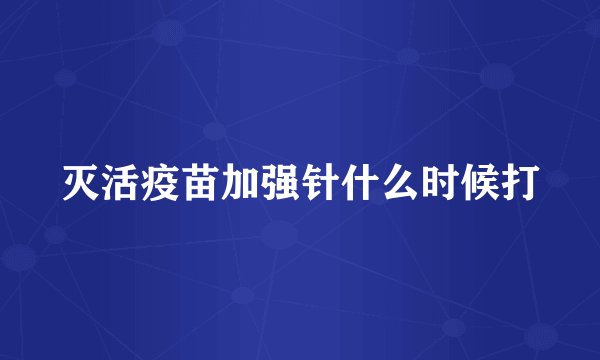 灭活疫苗加强针什么时候打