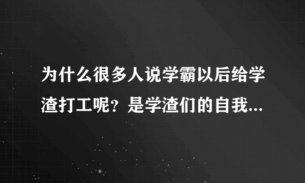为什么很多人说学霸以后给学渣打工呢?是学渣们的自我安慰,还是事实呢?