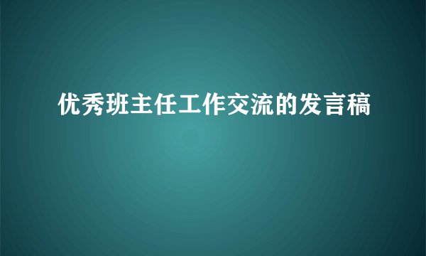 优秀班主任工作交流的发言稿