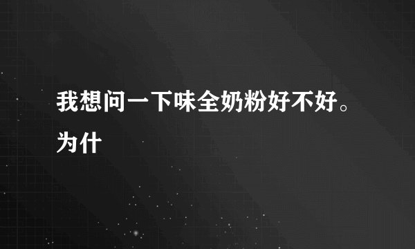我想问一下味全奶粉好不好。为什