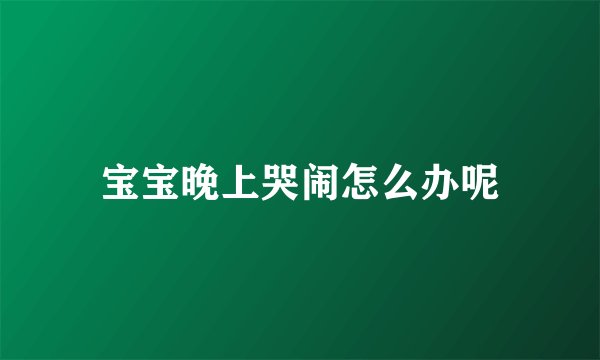宝宝晚上哭闹怎么办呢