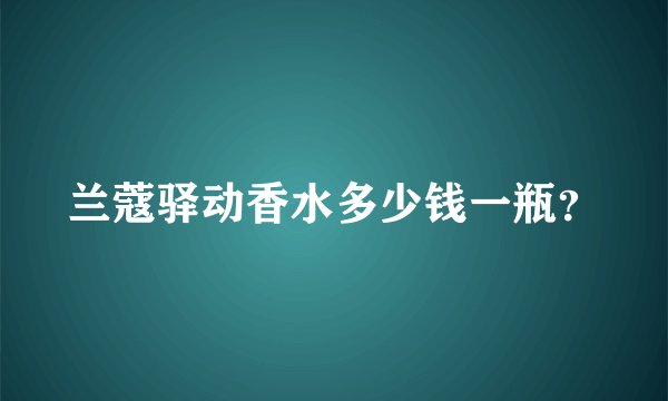 兰蔻驿动香水多少钱一瓶?