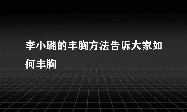李小璐的丰胸方法告诉大家如何丰胸