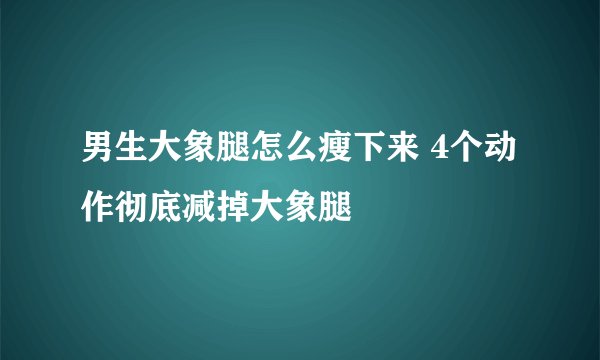 男生大象腿怎么瘦下来 4个动作彻底减掉大象腿