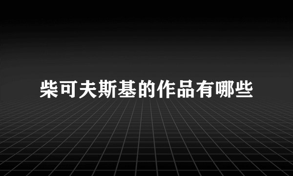 柴可夫斯基的作品有哪些