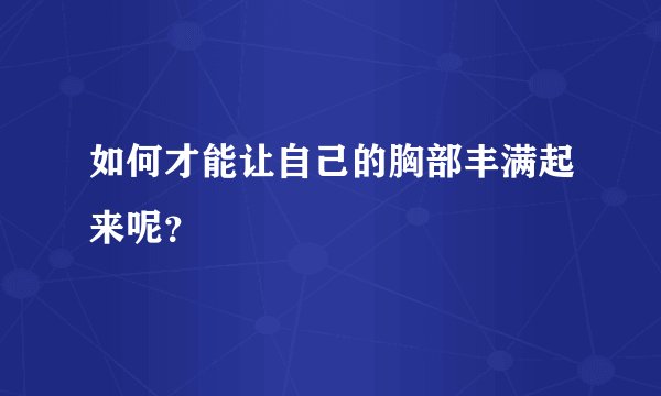 如何才能让自己的胸部丰满起来呢？