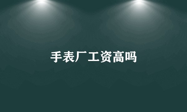 手表厂工资高吗