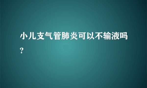 小儿支气管肺炎可以不输液吗?