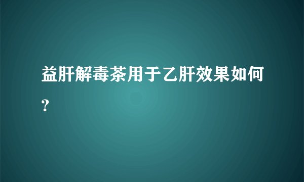 益肝解毒茶用于乙肝效果如何?