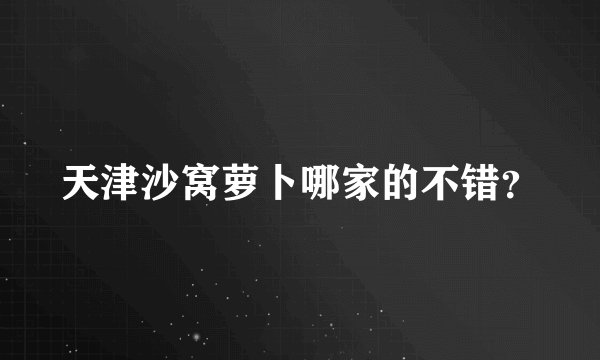天津沙窝萝卜哪家的不错？