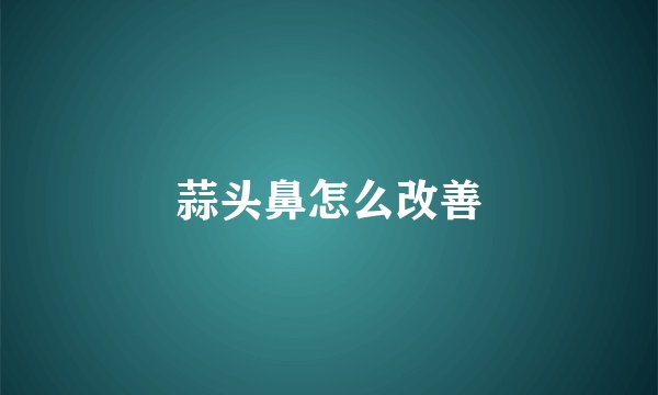 蒜头鼻怎么改善