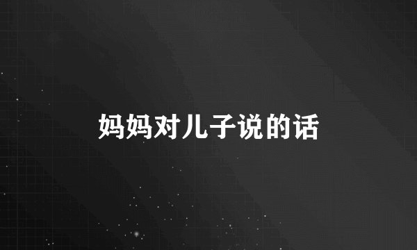 妈妈对儿子说的话