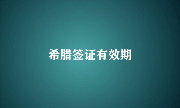 希腊签证有效期
