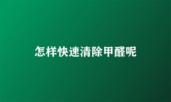 怎样快速清除甲醛呢