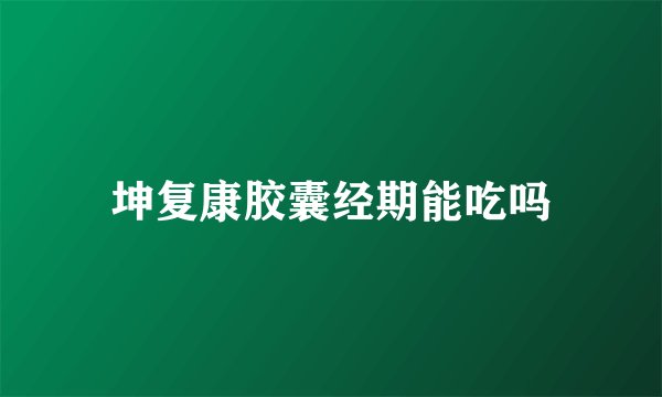 坤复康胶囊经期能吃吗