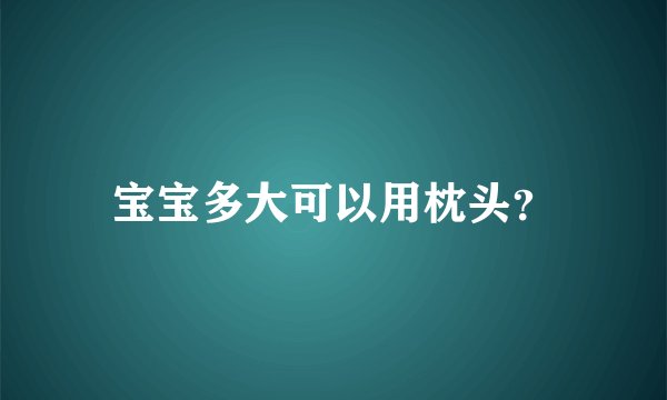 宝宝多大可以用枕头？