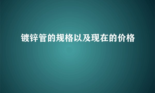 镀锌管的规格以及现在的价格