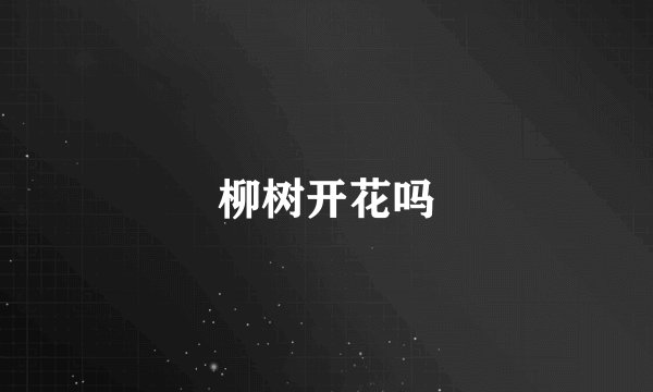柳树开花吗