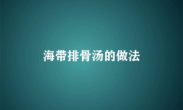 海带排骨汤的做法