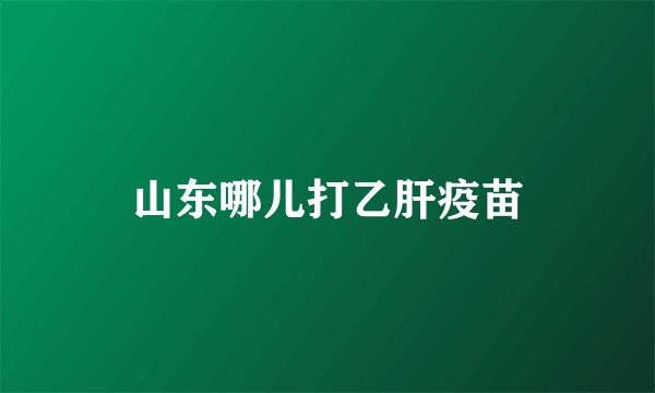 山东哪儿打乙肝疫苗