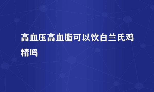 高血压高血脂可以饮白兰氏鸡精吗