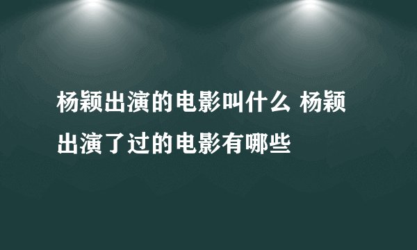 杨颖出演的电影叫什么 杨颖出演了过的电影有哪些
