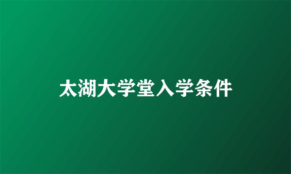 太湖大学堂入学条件