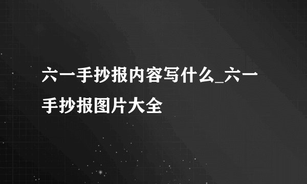 六一手抄报内容写什么_六一手抄报图片大全