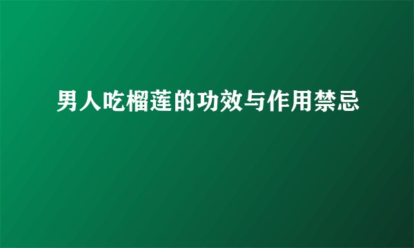男人吃榴莲的功效与作用禁忌