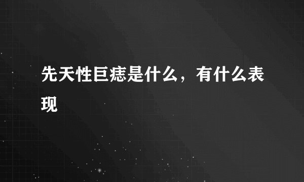 先天性巨痣是什么，有什么表现