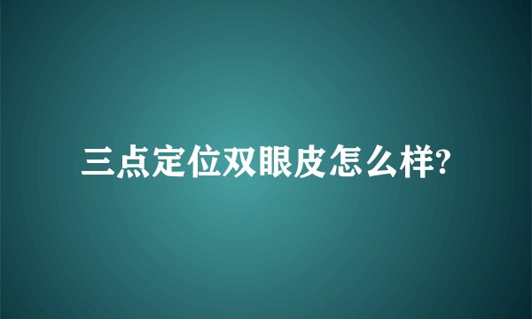 三点定位双眼皮怎么样?