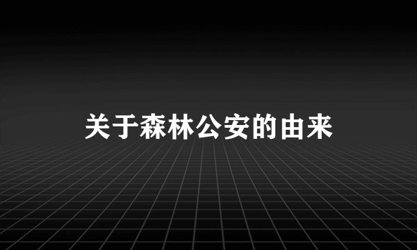 关于森林公安的由来