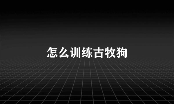 怎么训练古牧狗