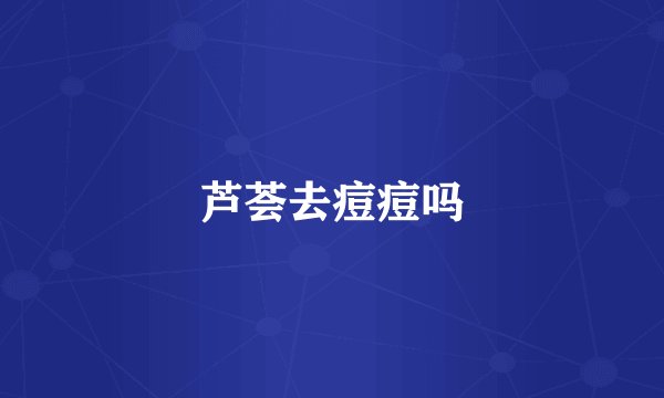 芦荟去痘痘吗