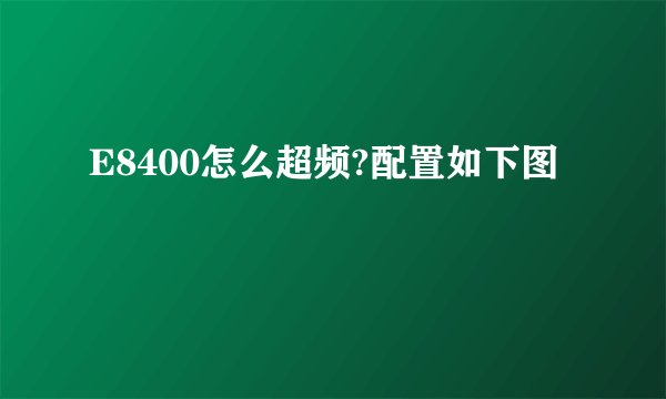 E8400怎么超频?配置如下图