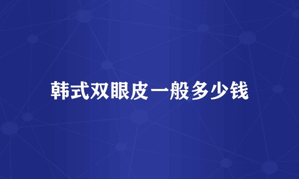 韩式双眼皮一般多少钱