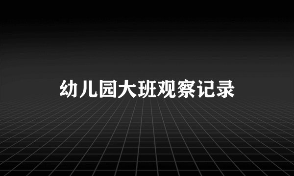 幼儿园大班观察记录